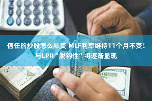 信任的炒股怎么融资 MLF利率维持11个月不变！与LPR“脱钩性”将逐渐显现