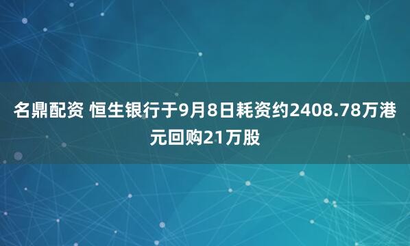 名鼎配资 恒生银行于9月8日耗资约2408.78万港元回购21万股