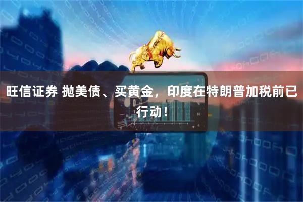 旺信证券 抛美债、买黄金，印度在特朗普加税前已行动！