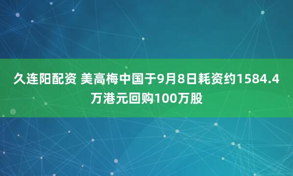 久连阳配资 美高梅中国于9月8日耗资约1584.4万港元回购100万股