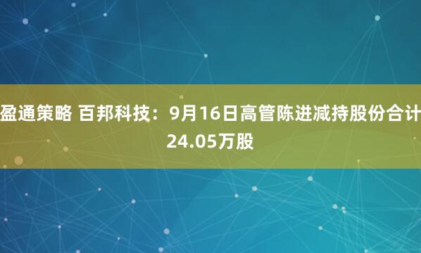 盈通策略 百邦科技：9月16日高管陈进减持股份合计24.05万股