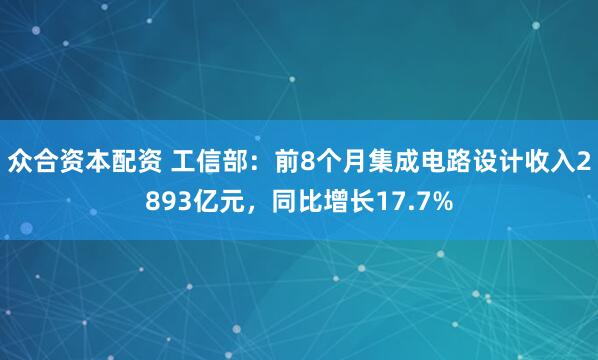 众合资本配资 工信部：前8个月集成电路设计收入2893亿元，同比增长17.7%