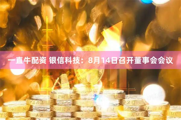 一直牛配资 银信科技：8月14日召开董事会会议