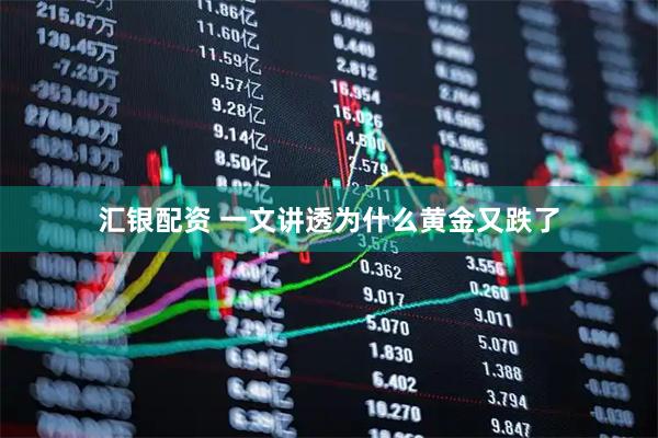 汇银配资 一文讲透为什么黄金又跌了